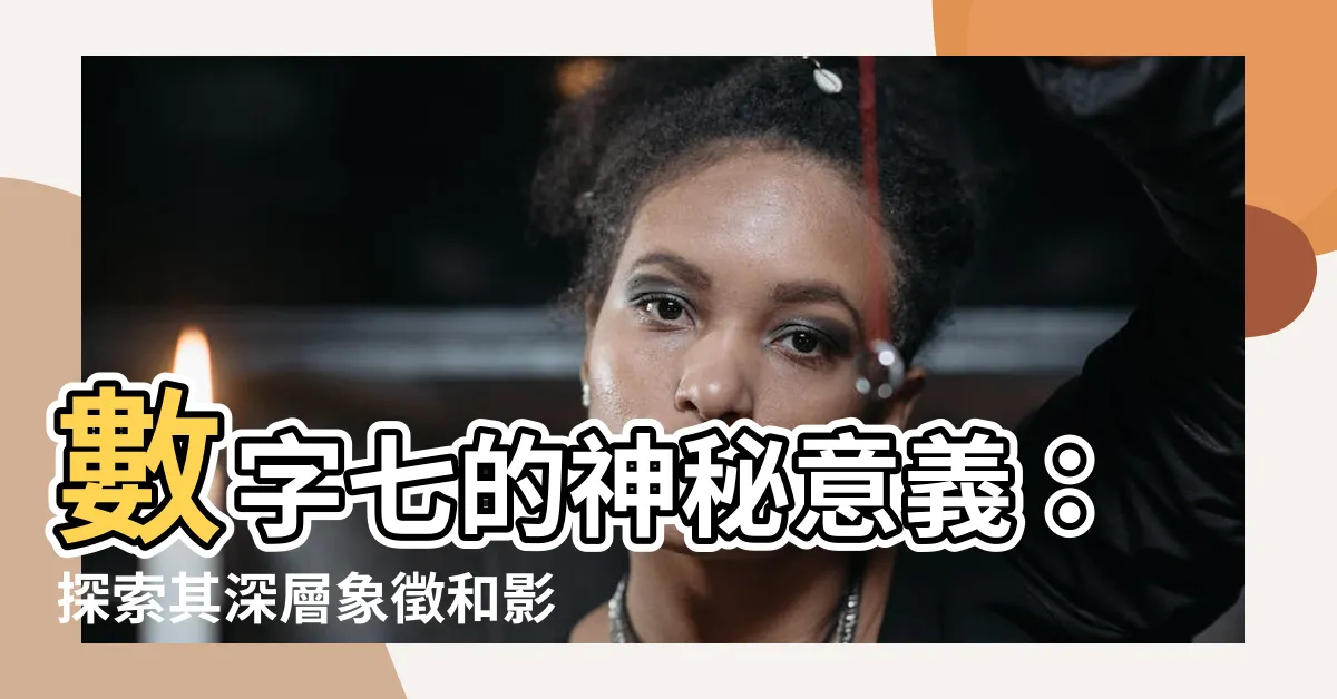 【數字七的意義】數字七的神秘意義：探索其深層象徵和影響力