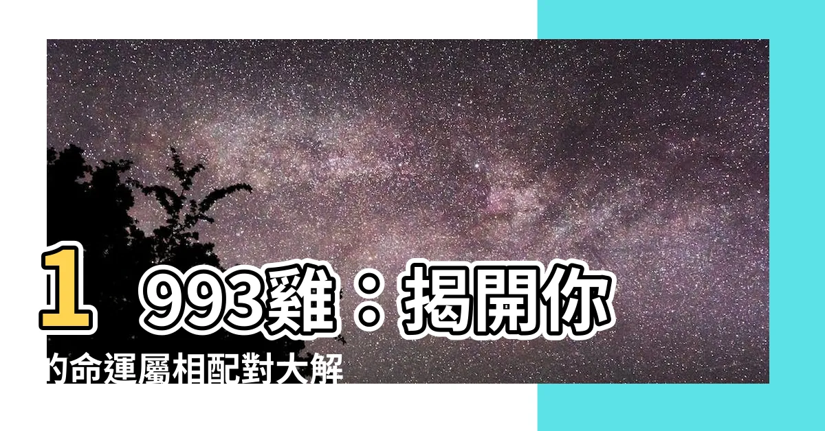 【1993 雞】1993雞：揭開你的命運屬相配對大解密！