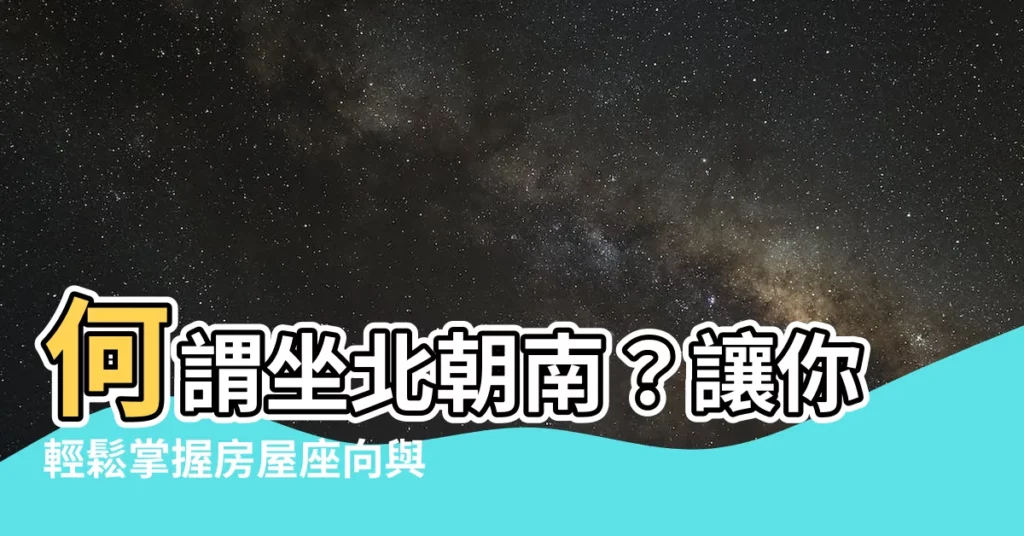 【何謂坐北朝南】何謂坐北朝南？讓你輕鬆掌握房屋座向與財位密技！