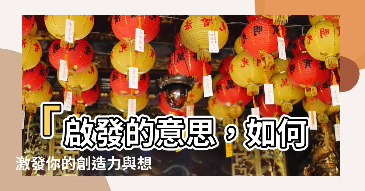 【啟發的意思】「啟發的意思，如何激發你的創造力與想像力」