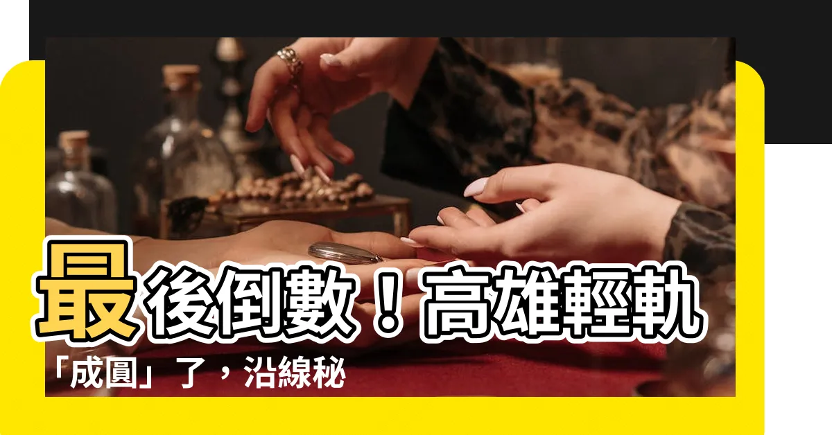 【輕軌成圓】最後倒數！高雄輕軌「成圓」了，沿線秘密景點一次報你知！