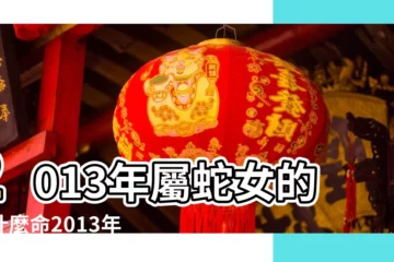 【2013屬蛇的特點】2013年屬蛇女的是什麼命2013年屬蛇女一生整體運勢 |2013年屬蛇是什麼命 |2013年屬蛇是什麼命五行屬什麼2013 |