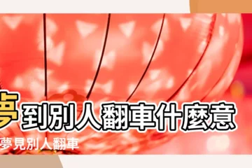 【夢見別人開車翻車是什麼預兆】夢到別人翻車什麼意思 |夢見別人翻車是什麼預兆 |夢見別人開車翻車 |