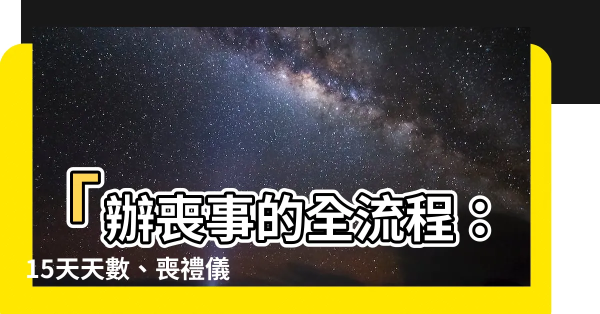 【辦喪】「辦喪事的全流程：15天天數、喪禮儀式走向一次解析」