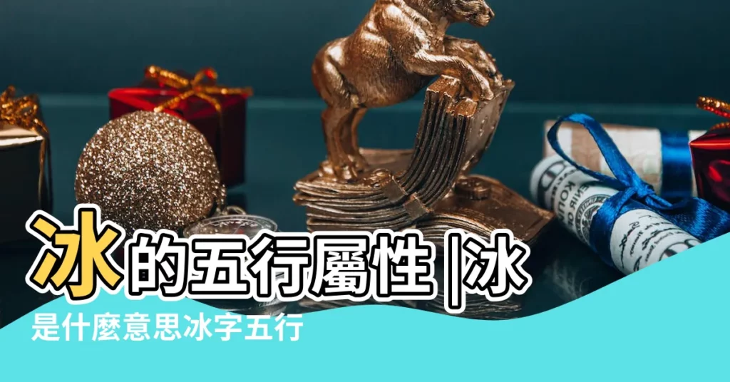 冰的五行屬性 |冰是什麼意思冰字五行屬什麼 |冰字五行屬什麼 |【冰字屬於五行的哪個】