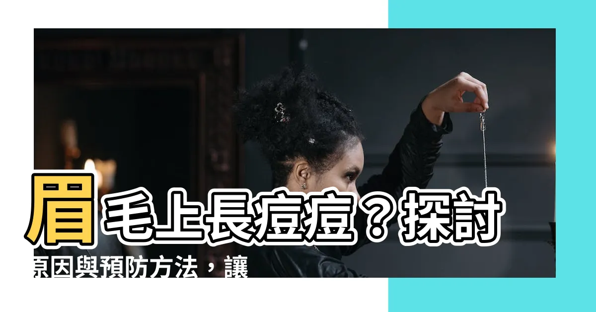 【眉毛上長痘痘】眉毛上長痘痘？探討原因與預防方法，讓你告別煩惱！