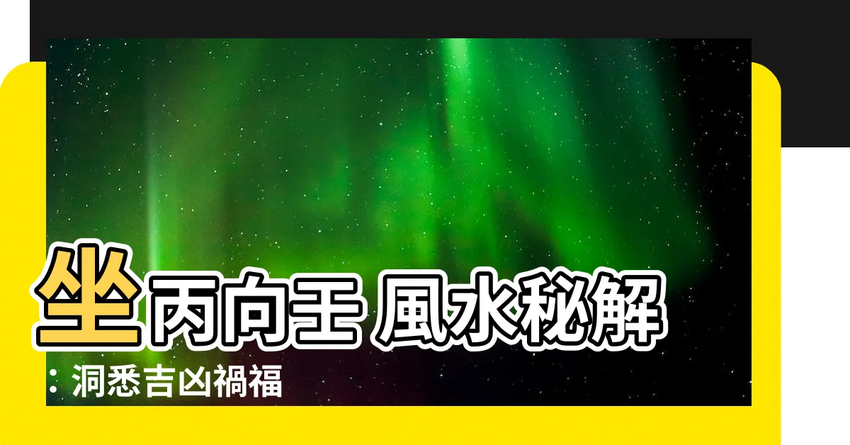 【坐丙向壬】坐丙向壬 風水秘解：洞悉吉凶禍福