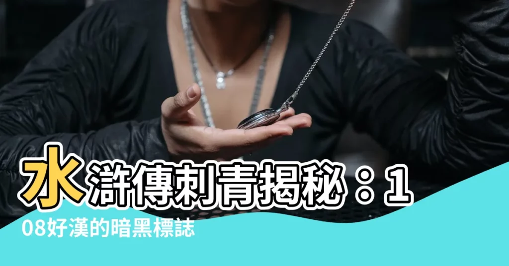 【水滸傳刺青意義】水滸傳刺青揭秘：108好漢的暗黑標誌