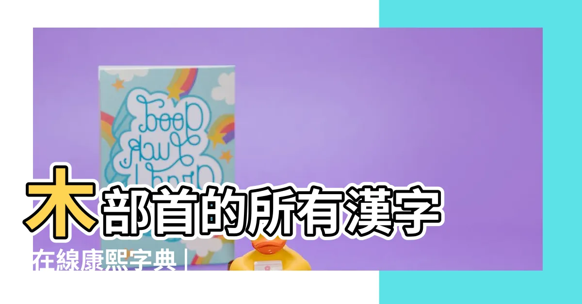【木部首的字有哪些】木部首的所有漢字 |在線康熙字典 |帶木字旁的字有哪些 |