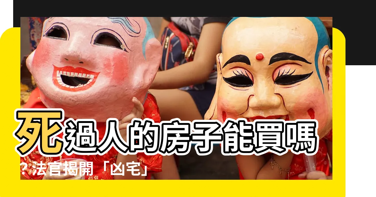 【死過人的房子能買嗎】死過人的房子能買嗎？法官揭開「凶宅」定義真相