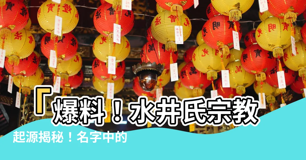 【水井】「爆料！水井氏宗教起源揭秘！名字中的神秘意義讓人震驚！」