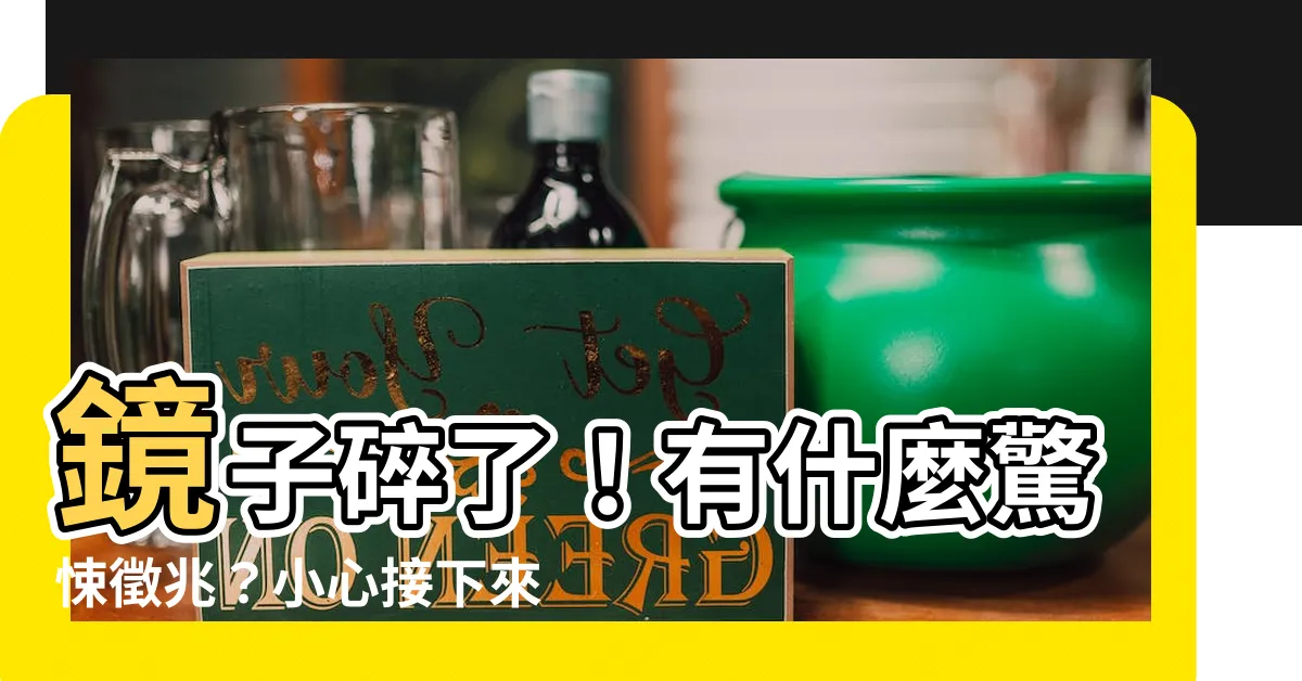 【鏡子碎了】鏡子碎了！有什麼驚悚徵兆？小心接下來13件事