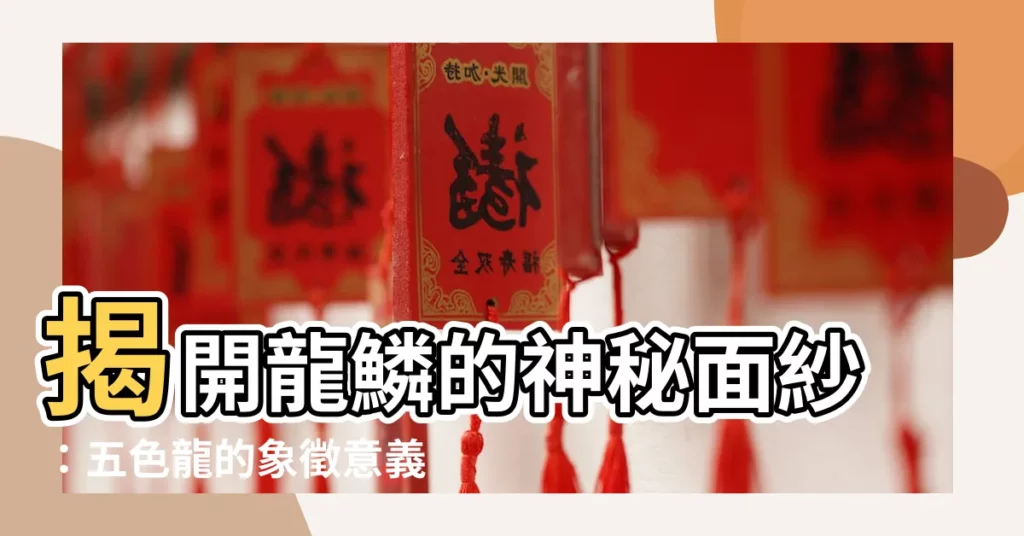 【龍顏色】揭開龍鱗的神秘面紗：五色龍的象徵意義
