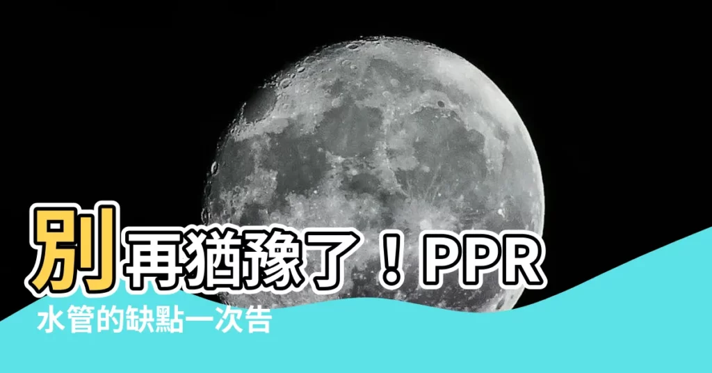 【ppr水管缺點】別再猶豫了！PPR 水管的缺點一次告訴你，裝修時必看