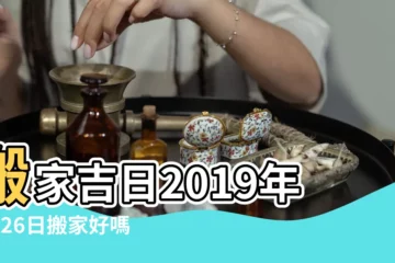 【2019年5月26搬家入宅好嗎】搬家吉日2019年5月26日搬家好嗎 |2019年5月26日入宅吉日 |2019年5月26日搬家好嗎 |