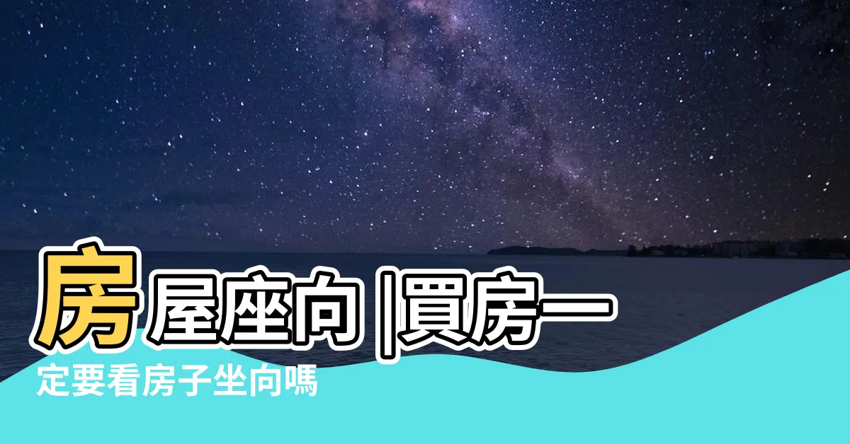 【房屋坐像】房屋座向 |買房一定要看房子坐向嗎 |坐北朝南意思是什麼 |