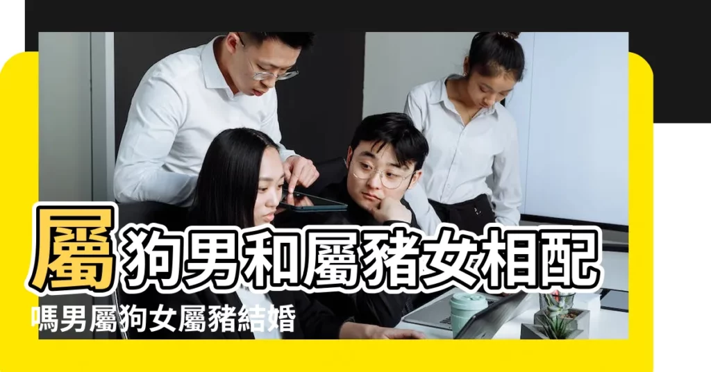 屬狗男和屬豬女相配嗎男屬狗女屬豬結婚好嗎 |屬豬男和屬狗女的婚姻怎麼樣 |屬狗男人和屬豬女人相配嗎 |【男屬狗和女屬豬】