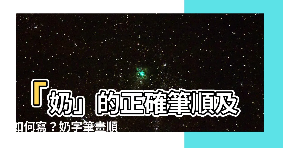 【奶 筆順】「奶」的正確筆順及如何寫？奶字筆畫順序、奶 筆順技巧大公開！