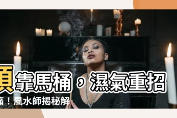 【頭靠廁所】頭靠馬桶，濕氣重招病痛！風水師揭秘解救妙方
