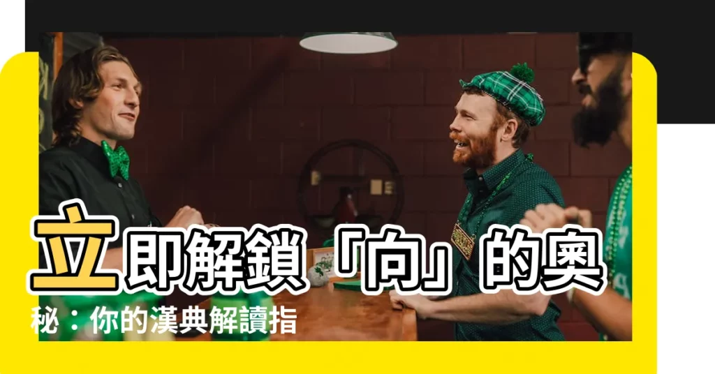 【向意思】立即解鎖「向」的奧秘：你的漢典解讀指南