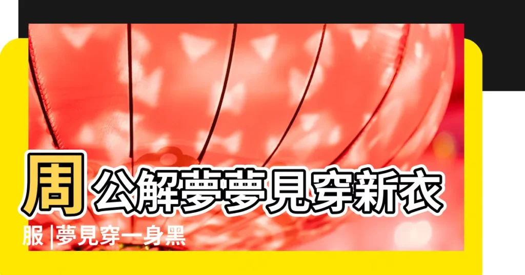 周公解夢夢見穿新衣服 |夢見穿一身黑衣服 |夢見黑衣男人 |【夢見穿一身黑衣的親戚】