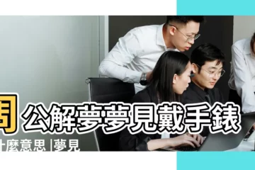 【夢見自己戴兩個表】周公解夢夢見戴手錶是什麼意思 |夢見左右手戴兩塊手錶 |夢見別人送了兩塊手錶 |