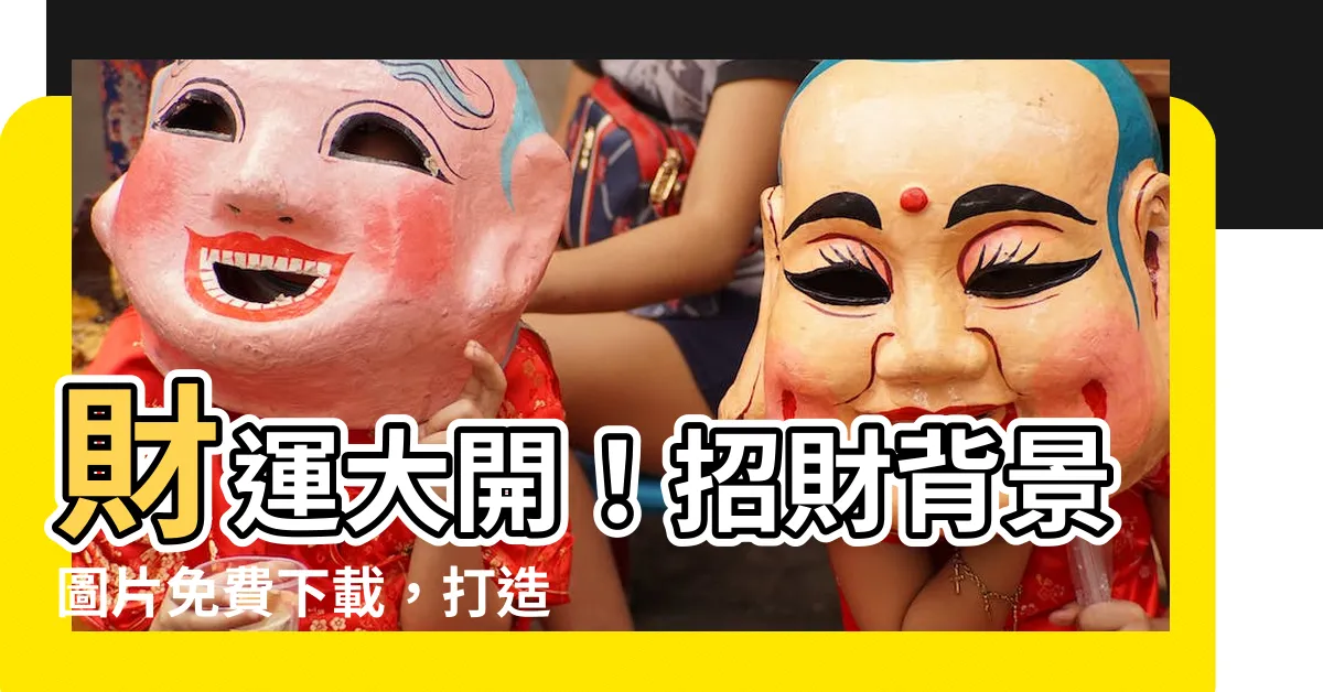 【招財背景】財運大開！招財背景圖片免費下載，打造好運桌面