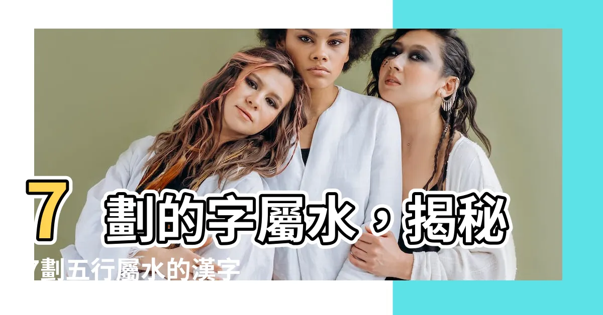 【7劃的字屬水】7劃的字屬水，揭秘7劃五行屬水的漢字有哪些？