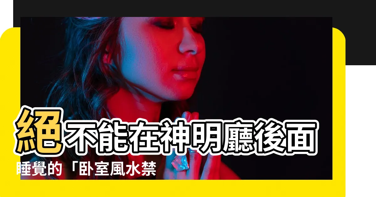 【不能睡神明廳】絕不能在神明廳後面睡覺的「卧室風水禁忌」