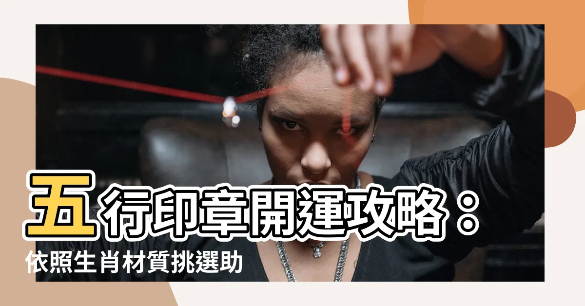 【五行印章材質】五行印章開運攻略：依照生肖材質挑選助旺運勢！