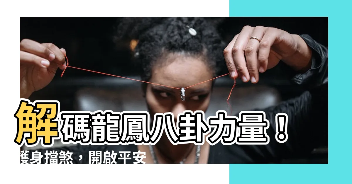 【龍鳳八卦功效】解碼龍鳳八卦力量！護身擋煞，開啟平安運！