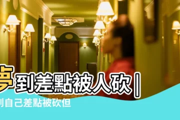 【做夢自己差點被砍】夢到差點被人砍 |夢到自己差點被砍但沒砍到 |夢見自己被砍 |