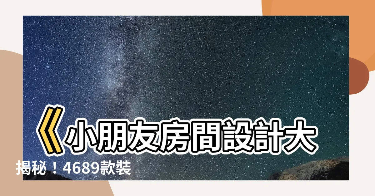 【小朋友房間】《小朋友房間設計大揭秘！4689款裝修案例供你參考》