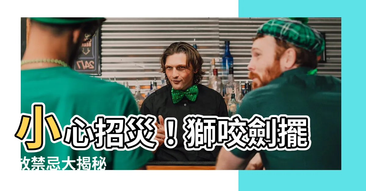 【獅咬劍禁忌】小心招災！獅咬劍擺放禁忌大揭秘