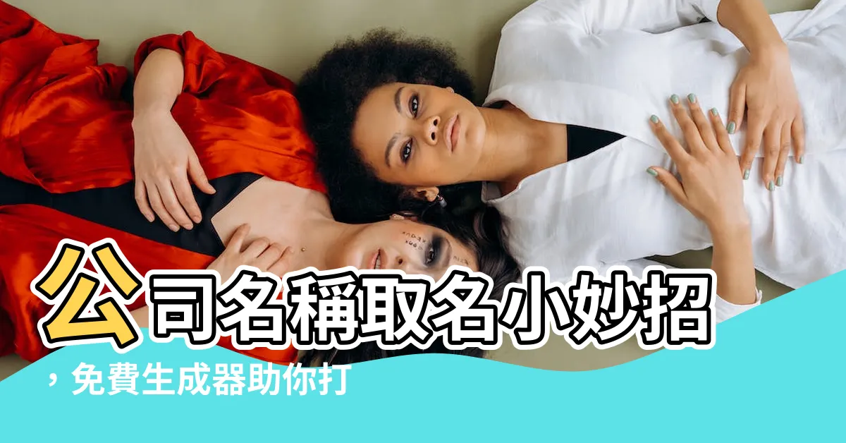 【公司名稱 取名】公司名稱取名小妙招，免費生成器助你打造響亮名號！
