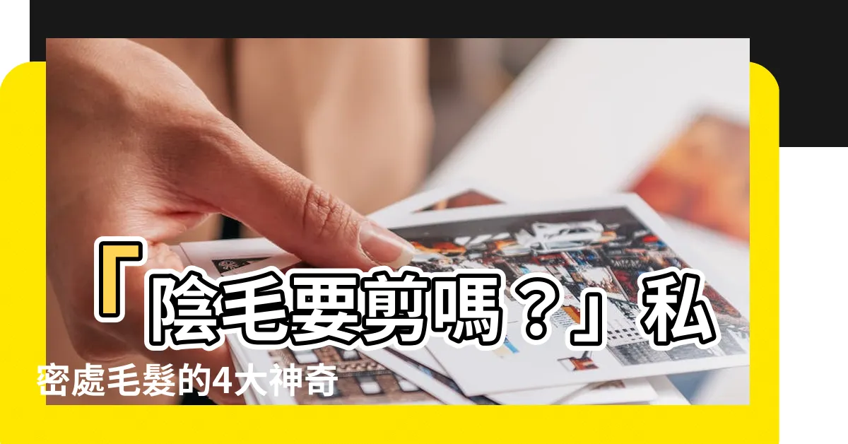 【陰毛要剪嗎】「陰毛要剪嗎？」私密處毛髮的4大神奇功用與男性除毛疑問破解！