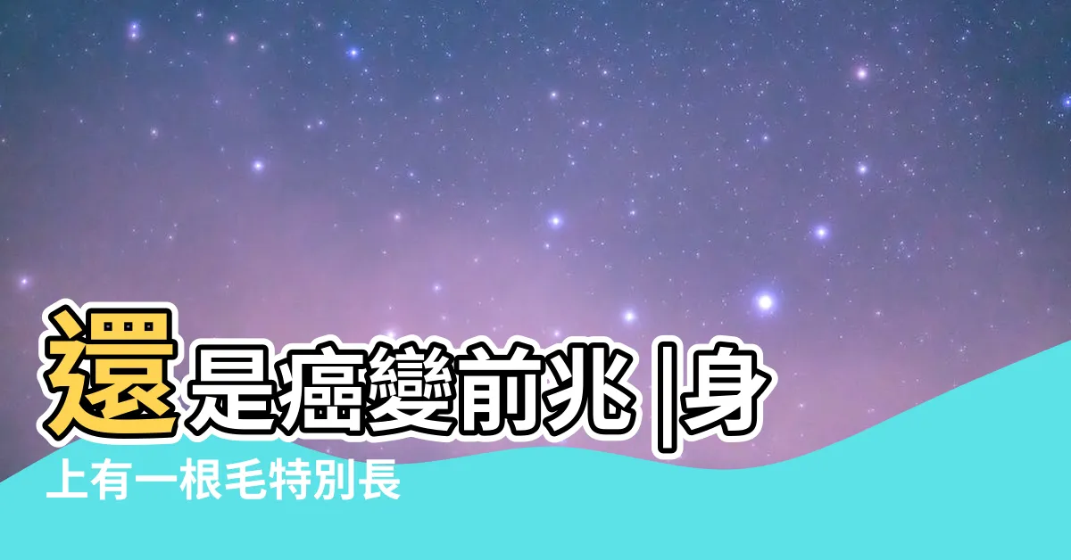 【一根毛特別粗】還是癌變前兆 |身上有一根毛特別長 |是長壽象徵 |