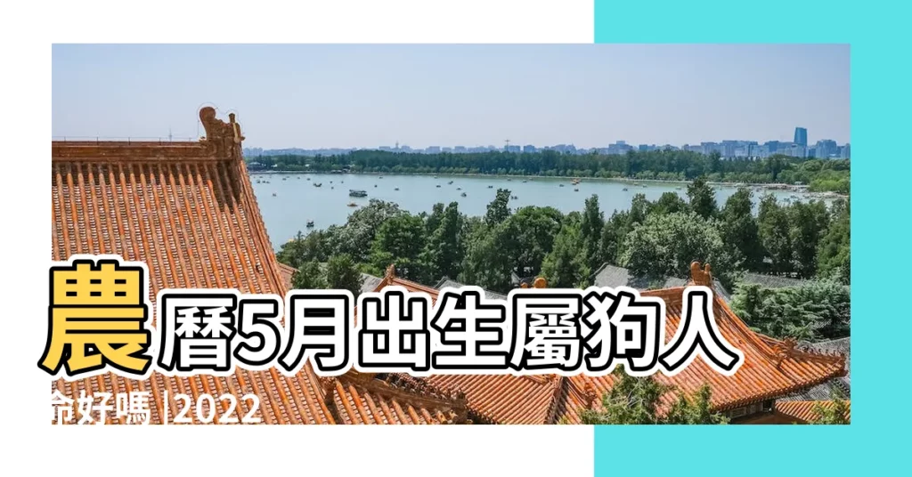 農曆5月出生屬狗人命好嗎 |2022年屬狗結婚大利月小利月94年屬狗幾月結婚好 |屬狗運氣最好的月份是幾月 |【5月裏的狗年生在哪天好】
