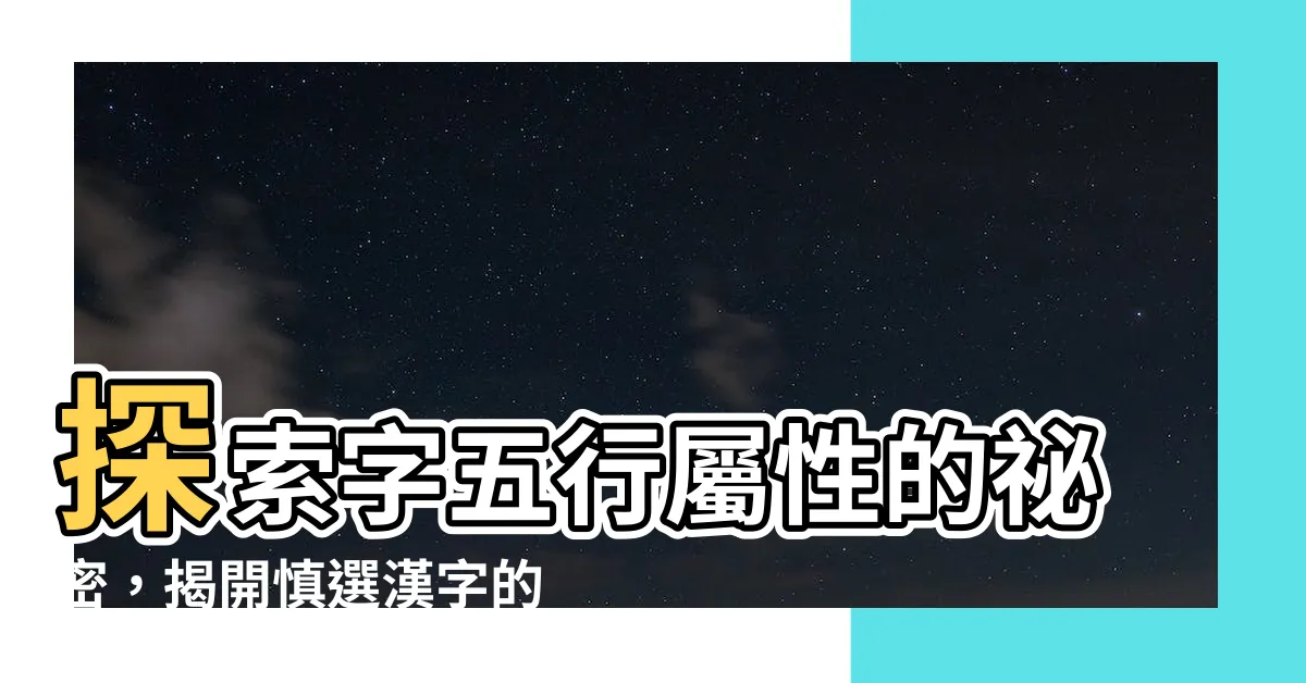 【字五行屬性查詢】探索字五行屬性的秘密，揭開慎選漢字的關鍵