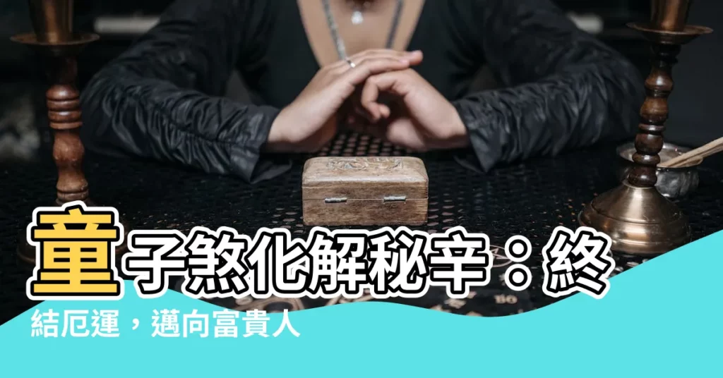 【童子煞化解】童子煞化解秘辛：終結厄運，邁向富貴人生