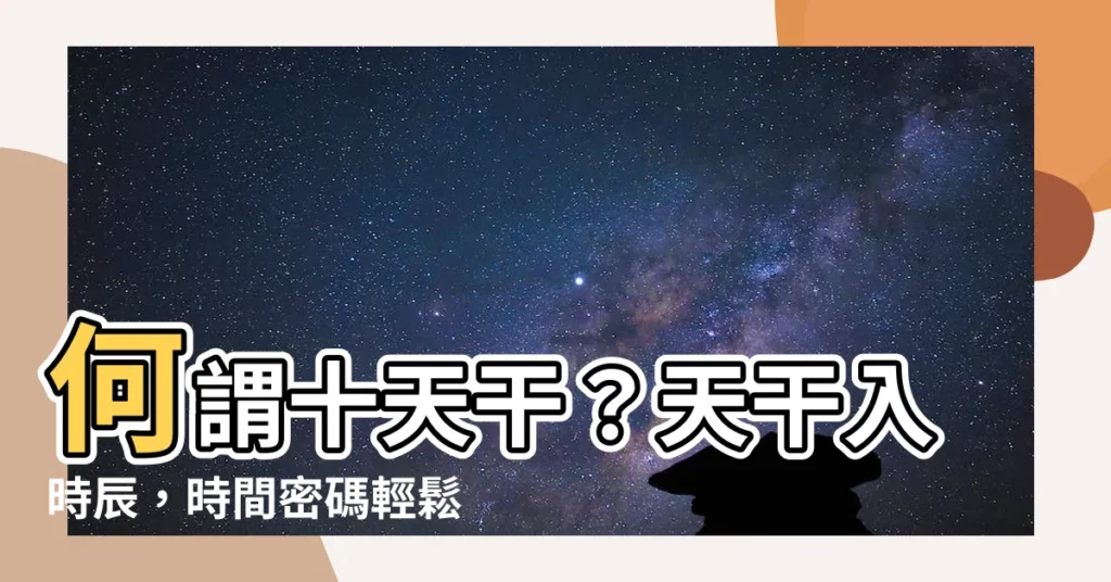 【何謂十天干】何謂十天干？天干入時辰，時間密碼輕鬆解