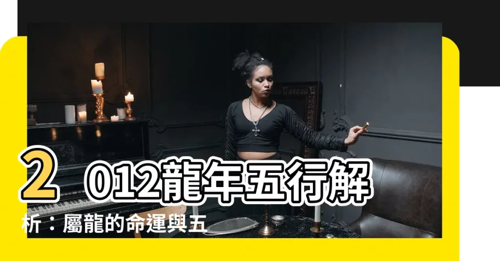 【2012龍】2012龍年五行解析：屬龍的命運與五行屬性大解密！