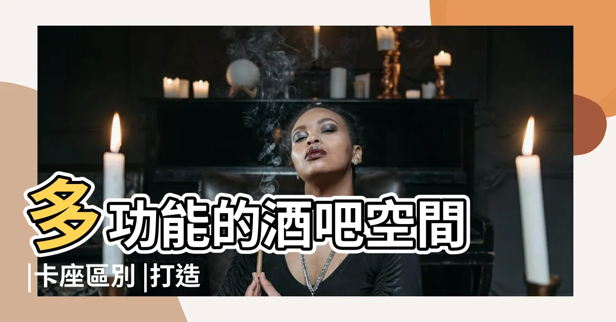 【酒吧吧枱】多功能的酒吧空間 |卡座區別 |打造個性化 |
