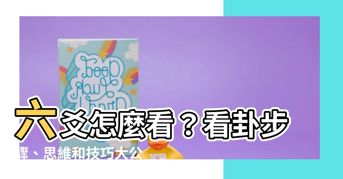 【六爻怎麼看】六爻怎麼看？看卦步驟、思維和技巧大公開！