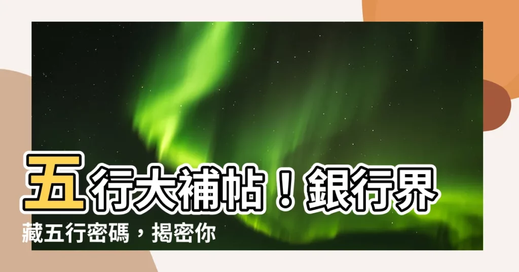 【銀行五行】五行大補帖！銀行界藏五行密碼，揭密你的事業五行屬性！
