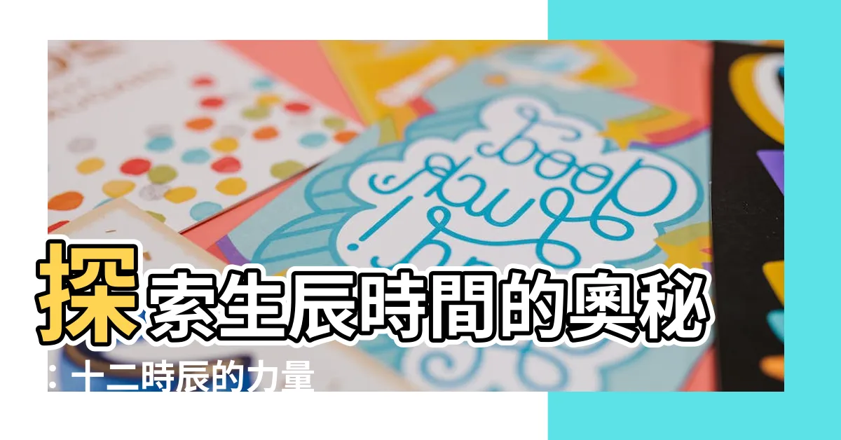 【生辰時間】探索生辰時間的奧秘：十二時辰的力量