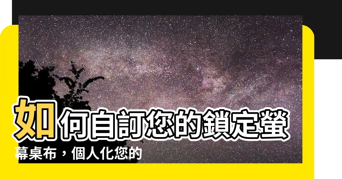 【鎖定螢幕桌布 電腦】如何自訂您的鎖定螢幕桌布，個人化您的電腦鎖定畫面！
