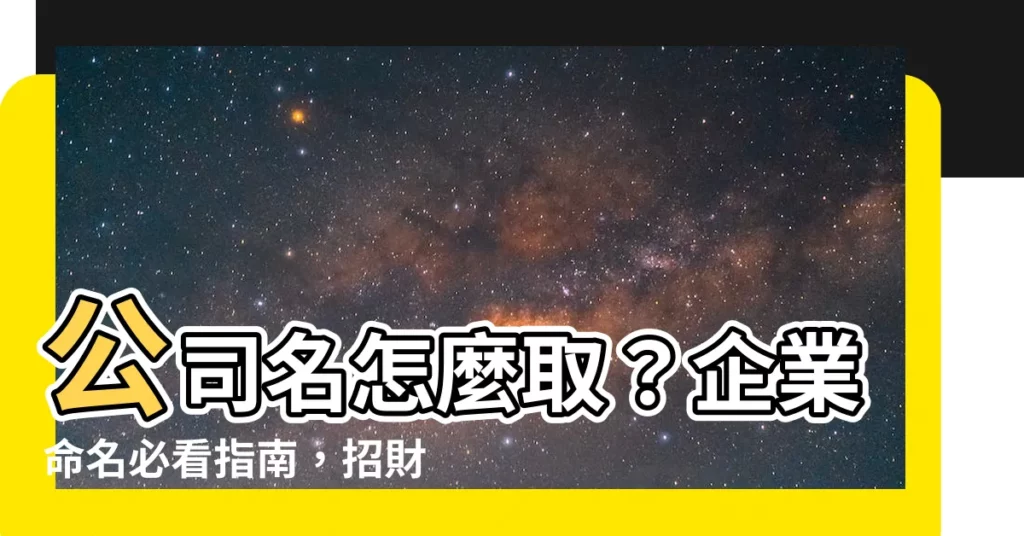 【公司名怎麼取】公司名怎麼取？企業命名必看指南，招財好記又吸睛！