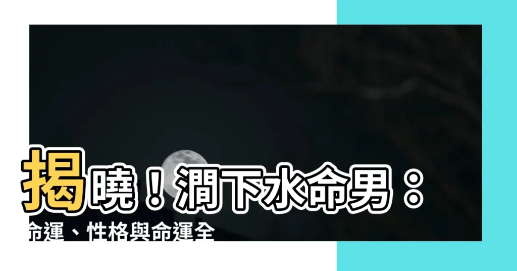 【澗下水命男】揭曉！澗下水命男：命運、性格與命運全解析