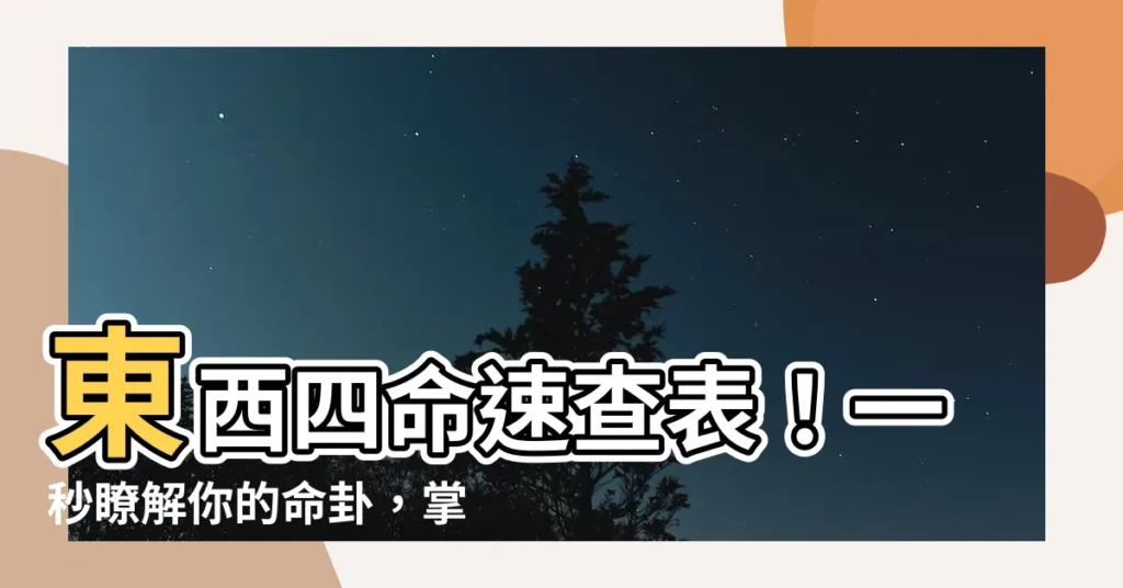 【東西四命速查表】東西四命速查表！一秒瞭解你的命卦，掌握人生方向！